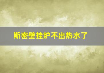 斯密壁挂炉不出热水了