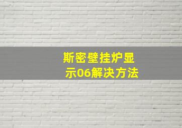 斯密壁挂炉显示06解决方法