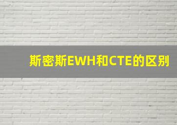 斯密斯EWH和CTE的区别