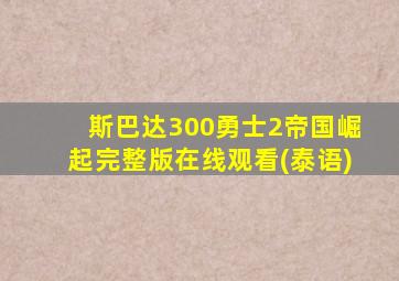 斯巴达300勇士2帝国崛起完整版在线观看(泰语)