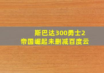 斯巴达300勇士2帝国崛起未删减百度云