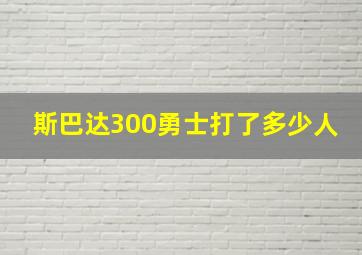 斯巴达300勇士打了多少人