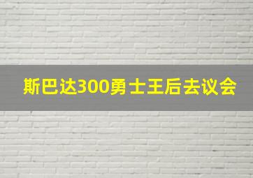 斯巴达300勇士王后去议会