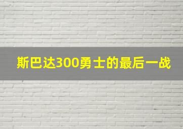 斯巴达300勇士的最后一战