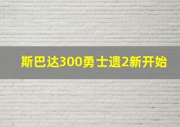 斯巴达300勇士遗2新开始