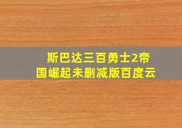 斯巴达三百勇士2帝国崛起未删减版百度云