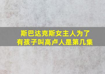 斯巴达克斯女主人为了有孩子叫高卢人是第几集