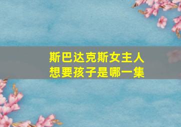 斯巴达克斯女主人想要孩子是哪一集