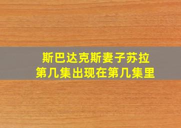 斯巴达克斯妻子苏拉第几集出现在第几集里