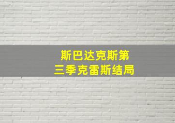 斯巴达克斯第三季克雷斯结局