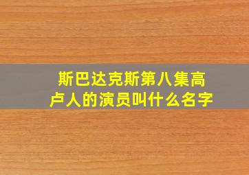 斯巴达克斯第八集高卢人的演员叫什么名字