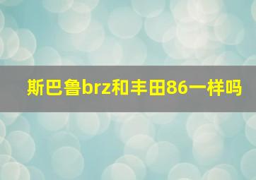 斯巴鲁brz和丰田86一样吗