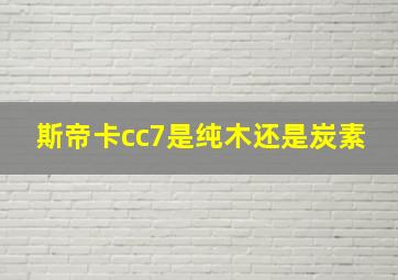 斯帝卡cc7是纯木还是炭素