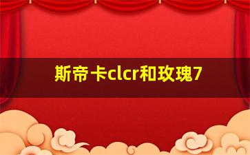 斯帝卡clcr和玫瑰7