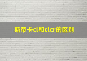 斯帝卡cl和clcr的区别