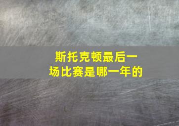 斯托克顿最后一场比赛是哪一年的