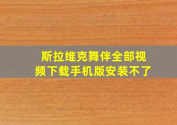 斯拉维克舞伴全部视频下载手机版安装不了