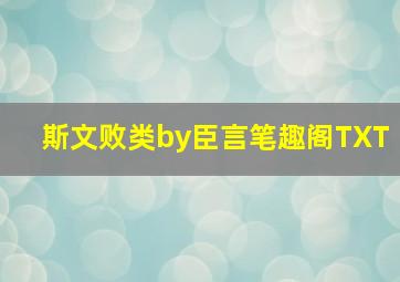 斯文败类by臣言笔趣阁TXT