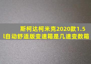 斯柯达柯米克2020款1.5l自动舒适版变速箱是几速变数箱