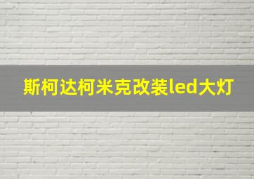 斯柯达柯米克改装led大灯