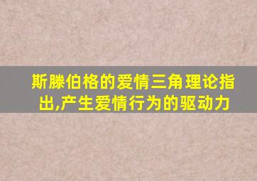 斯滕伯格的爱情三角理论指出,产生爱情行为的驱动力