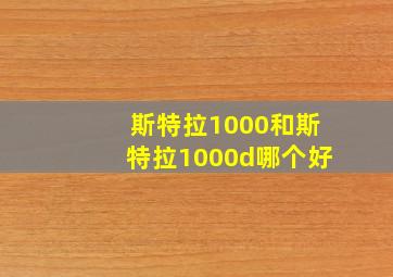 斯特拉1000和斯特拉1000d哪个好