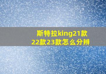 斯特拉king21款22款23款怎么分辨