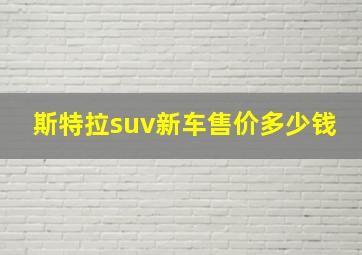 斯特拉suv新车售价多少钱