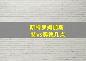 斯特罗姆加斯特vs奥德几点