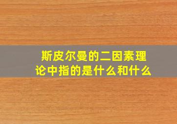 斯皮尔曼的二因素理论中指的是什么和什么