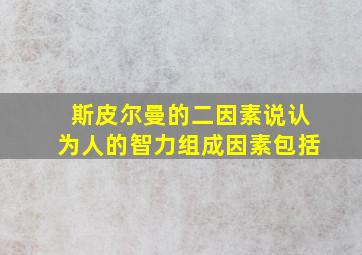 斯皮尔曼的二因素说认为人的智力组成因素包括