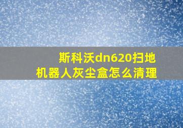 斯科沃dn620扫地机器人灰尘盒怎么清理