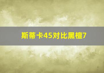 斯蒂卡45对比黑檀7