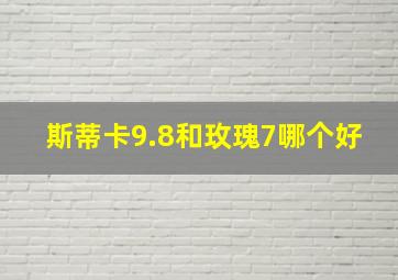 斯蒂卡9.8和玫瑰7哪个好