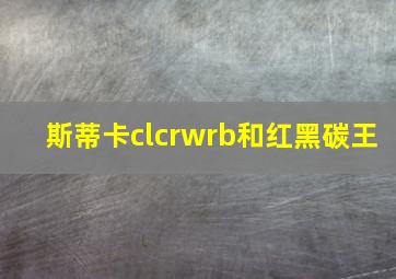 斯蒂卡clcrwrb和红黑碳王