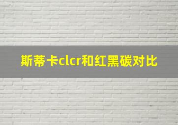 斯蒂卡clcr和红黑碳对比