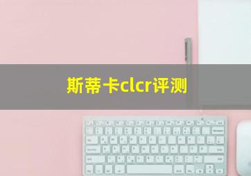 斯蒂卡clcr评测