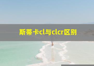 斯蒂卡cl与clcr区别