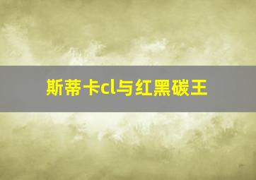 斯蒂卡cl与红黑碳王