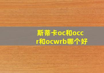 斯蒂卡oc和occr和ocwrb哪个好