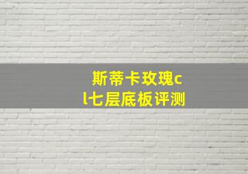 斯蒂卡玫瑰cl七层底板评测