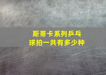 斯蒂卡系列乒乓球拍一共有多少种