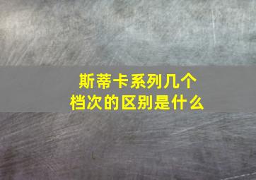 斯蒂卡系列几个档次的区别是什么