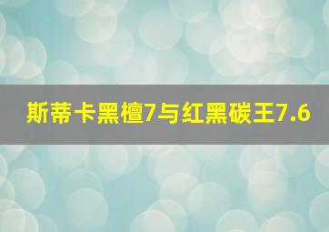 斯蒂卡黑檀7与红黑碳王7.6