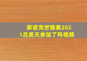 斯诺克世锦赛2021吕昊天参加了吗视频