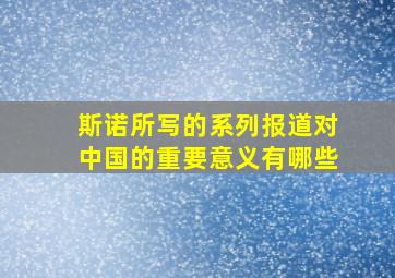 斯诺所写的系列报道对中国的重要意义有哪些