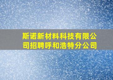 斯诺新材料科技有限公司招聘呼和浩特分公司