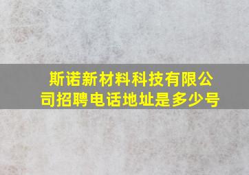 斯诺新材料科技有限公司招聘电话地址是多少号