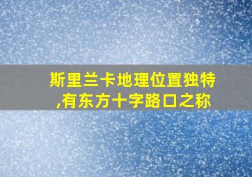 斯里兰卡地理位置独特,有东方十字路口之称