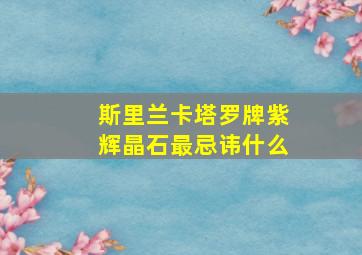 斯里兰卡塔罗牌紫辉晶石最忌讳什么